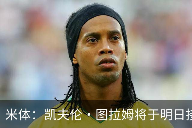 米体：凯夫伦·图拉姆将于明日接受手术，预计2027年重返赛场