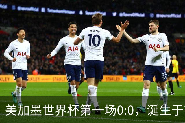美加墨世界杯第一场0:0，诞生于夺冠大热与世界杯新军之间